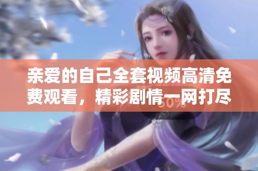 亲爱的自己全套视频高清免费观看，精彩剧情一网打尽