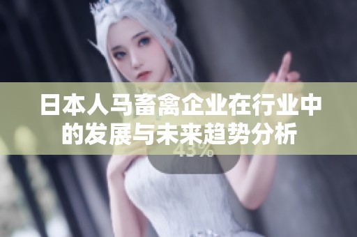 日本人马畜禽企业在行业中的发展与未来趋势分析