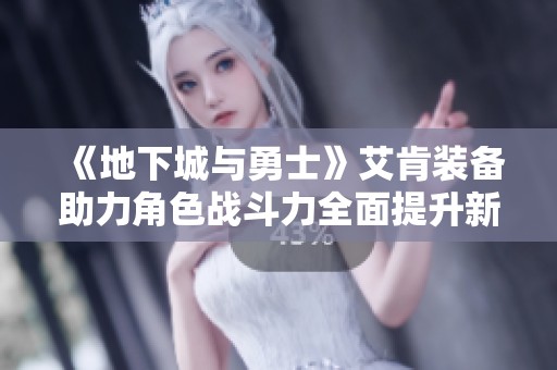 《地下城与勇士》艾肯装备助力角色战斗力全面提升新攻略