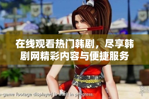 在线观看热门韩剧，尽享韩剧网精彩内容与便捷服务