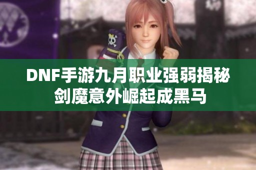 DNF手游九月职业强弱揭秘 剑魔意外崛起成黑马