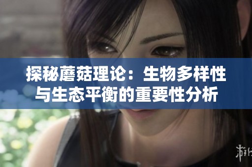 探秘蘑菇理论：生物多样性与生态平衡的重要性分析