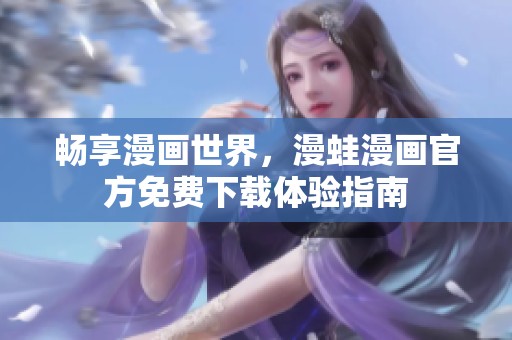 畅享漫画世界，漫蛙漫画官方免费下载体验指南