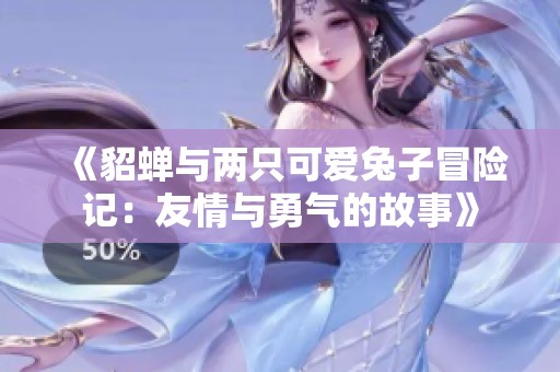 《貂蝉与两只可爱兔子冒险记：友情与勇气的故事》