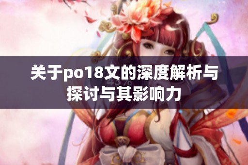 关于po18文的深度解析与探讨与其影响力
