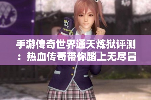 手游传奇世界通天炼狱评测：热血传奇带你踏上无尽冒险之旅