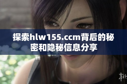 探索hlw155.ccm背后的秘密和隐秘信息分享