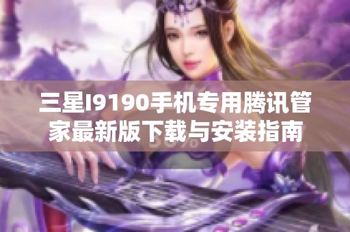 三星I9190手机专用腾讯管家最新版下载与安装指南