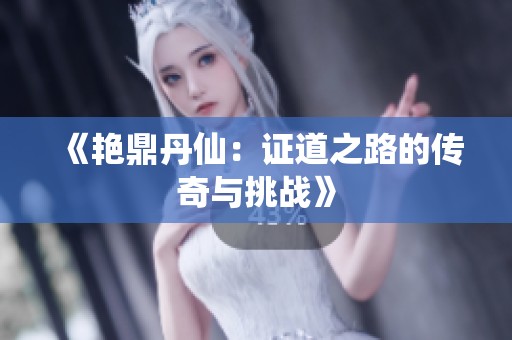 《艳鼎丹仙：证道之路的传奇与挑战》