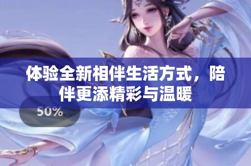 体验全新相伴生活方式，陪伴更添精彩与温暖