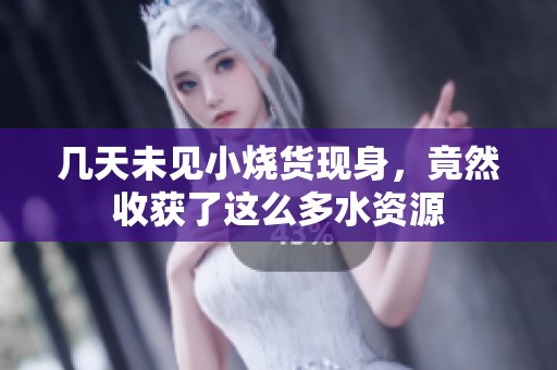 几天未见小烧货现身，竟然收获了这么多水资源
