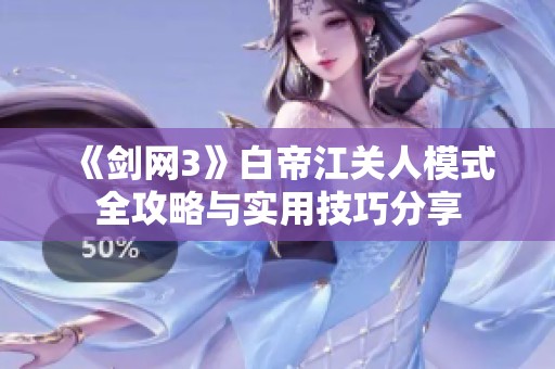《剑网3》白帝江关人模式全攻略与实用技巧分享