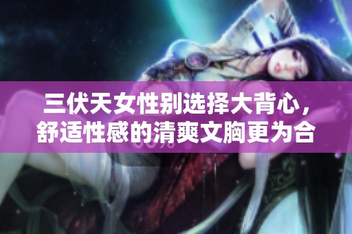三伏天女性别选择大背心，舒适性感的清爽文胸更为合适