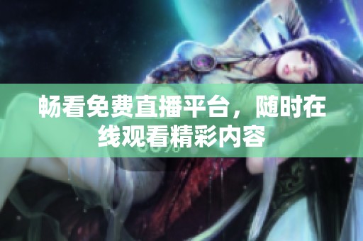畅看免费直播平台，随时在线观看精彩内容