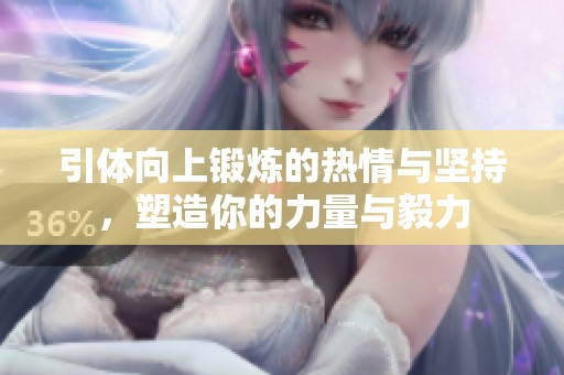 引体向上锻炼的热情与坚持，塑造你的力量与毅力