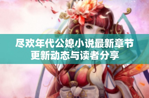 尽欢年代公媳小说最新章节更新动态与读者分享