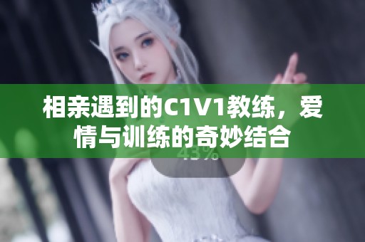 相亲遇到的C1V1教练，爱情与训练的奇妙结合