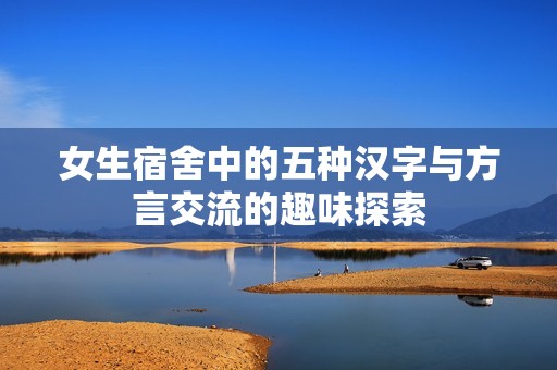 女生宿舍中的五种汉字与方言交流的趣味探索