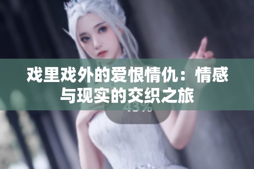 戏里戏外的爱恨情仇：情感与现实的交织之旅