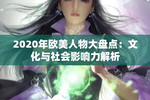 2020年欧美人物大盘点：文化与社会影响力解析