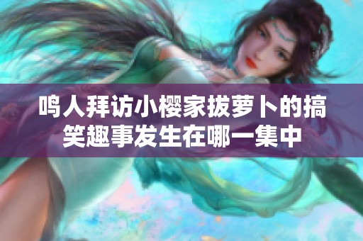 鸣人拜访小樱家拔萝卜的搞笑趣事发生在哪一集中