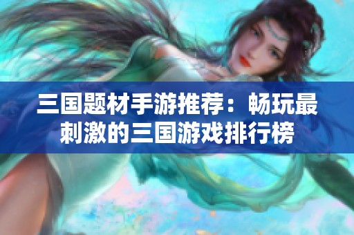 三国题材手游推荐：畅玩最刺激的三国游戏排行榜