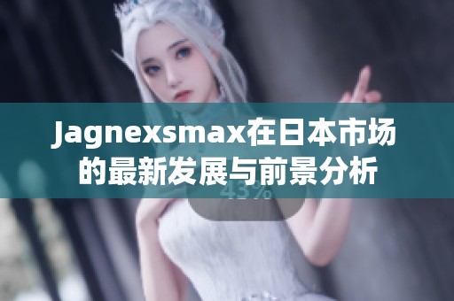 Jagnexsmax在日本市场的最新发展与前景分析