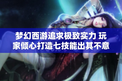 梦幻西游追求极致实力 玩家倾心打造七技能出其不意须弥
