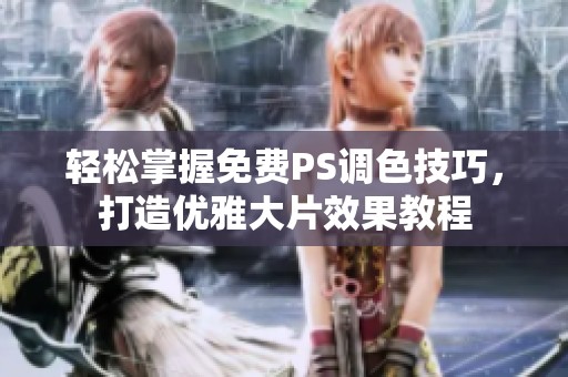 轻松掌握免费PS调色技巧，打造优雅大片效果教程
