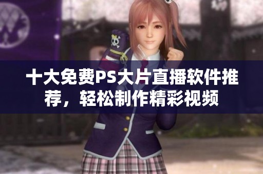十大免费PS大片直播软件推荐，轻松制作精彩视频