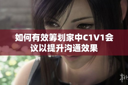 如何有效筹划家中C1V1会议以提升沟通效果
