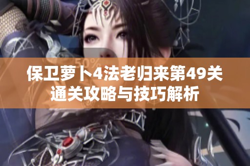 保卫萝卜4法老归来第49关通关攻略与技巧解析