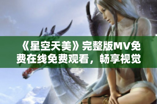 《星空天美》完整版MV免费在线免费观看，畅享视觉盛宴