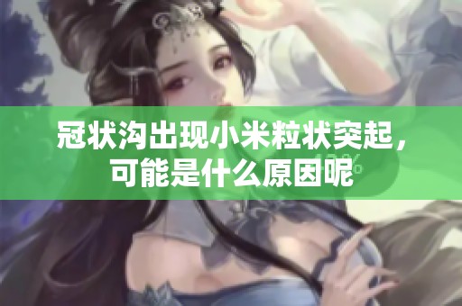 冠状沟出现小米粒状突起，可能是什么原因呢