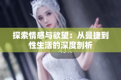 探索情感与欲望：从曼捷到性生活的深度剖析