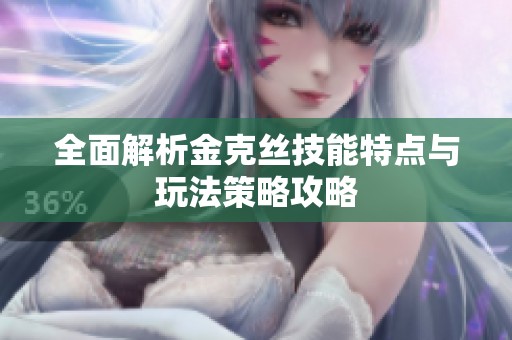全面解析金克丝技能特点与玩法策略攻略