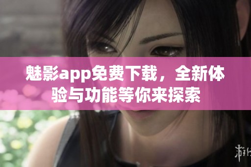 魅影app免费下载，全新体验与功能等你来探索