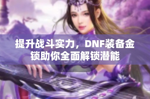 提升战斗实力，DNF装备金锁助你全面解锁潜能