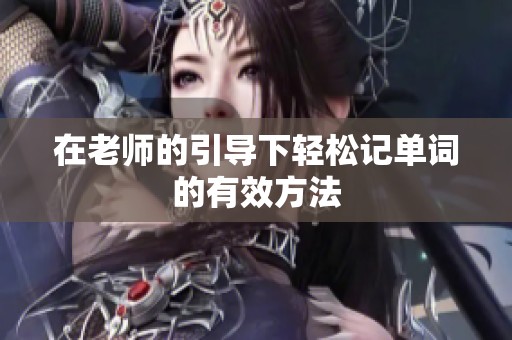 在老师的引导下轻松记单词的有效方法