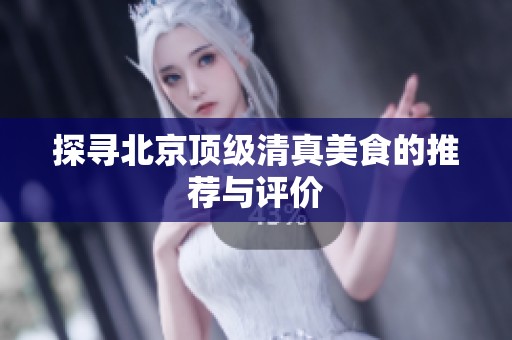 探寻北京顶级清真美食的推荐与评价