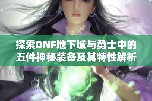 探索DNF地下城与勇士中的五件神秘装备及其特性解析