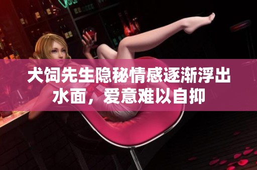 犬饲先生隐秘情感逐渐浮出水面，爱意难以自抑
