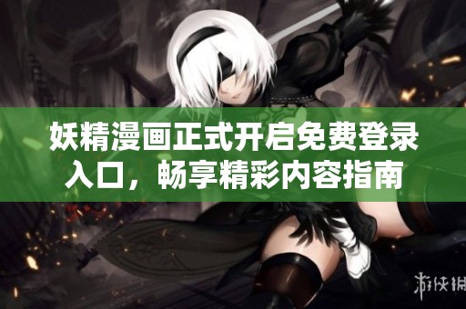 妖精漫画正式开启免费登录入口，畅享精彩内容指南