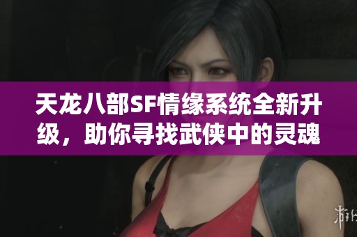 天龙八部SF情缘系统全新升级，助你寻找武侠中的灵魂伴侣