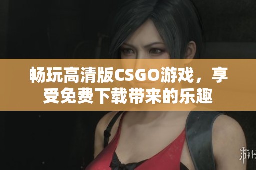 畅玩高清版CSGO游戏，享受免费下载带来的乐趣