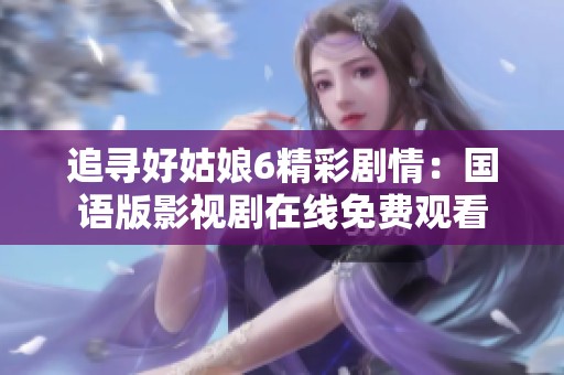 追寻好姑娘6精彩剧情：国语版影视剧在线免费观看