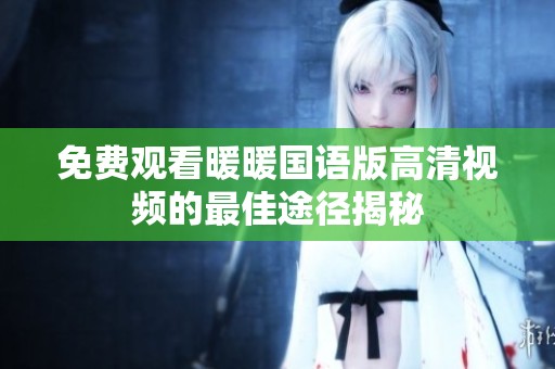 免费观看暖暖国语版高清视频的最佳途径揭秘