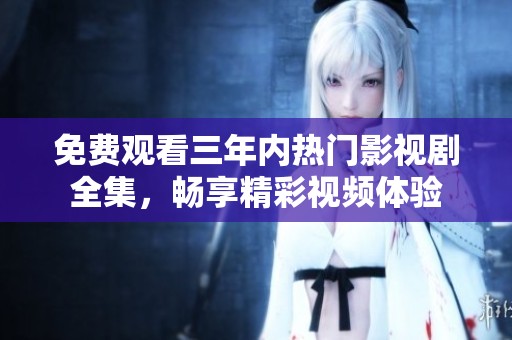 免费观看三年内热门影视剧全集，畅享精彩视频体验