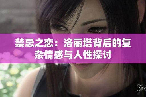 禁忌之恋：洛丽塔背后的复杂情感与人性探讨