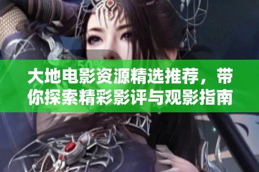 大地电影资源精选推荐，带你探索精彩影评与观影指南